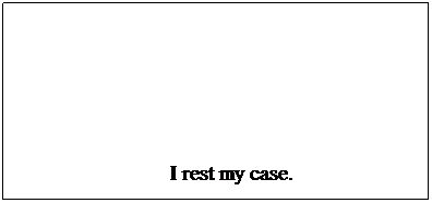 Text Box:                             I rest my case.
